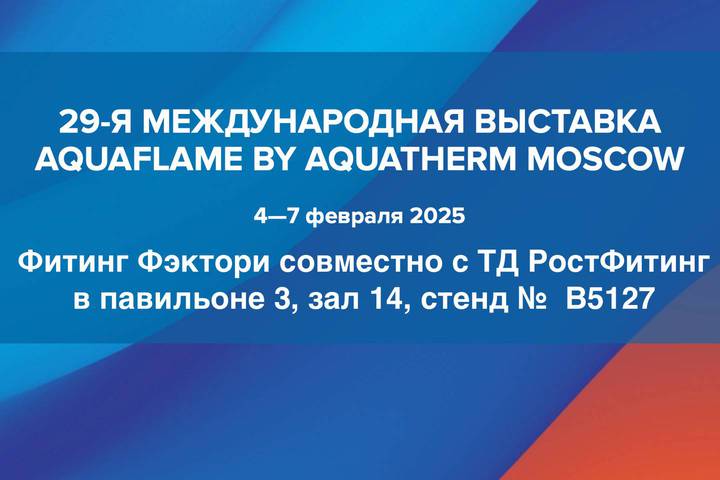 Фитинг Фэктори совместно с компанией ТД РостФитинг примут участие в выставке Aquaflame by Aquatherm Moscow 2025