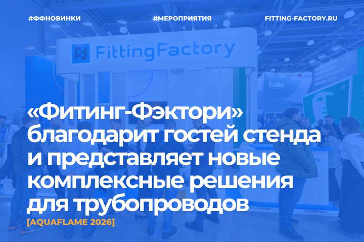 Aquaflame 2026: «Фитинг-Фэктори» благодарит гостей стенда и представляет новые комплексные решения для трубопроводов