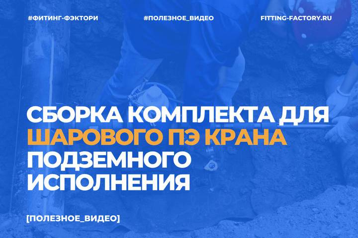 Сборка комплекта для шарового пэ крана подземного исполнения: видеоинструкция от Фитинг-Фэктори